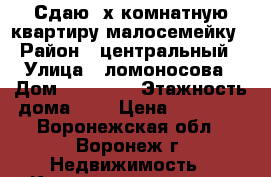 Сдаю 2х комнатную квартиру малосемейку › Район ­ центральный › Улица ­ ломоносова › Дом ­ 114/17 › Этажность дома ­ 9 › Цена ­ 10 000 - Воронежская обл., Воронеж г. Недвижимость » Квартиры аренда   . Воронежская обл.